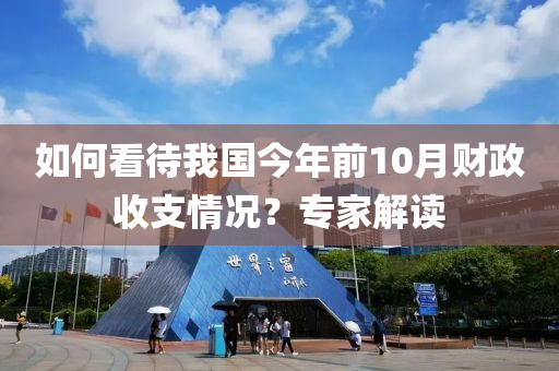 如何看待我国今年前10月财政收支情况？专家解读