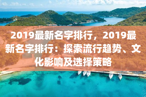 2019最新名字排行，2019最新名字排行：探索流行趋势、文化影响及选择策略