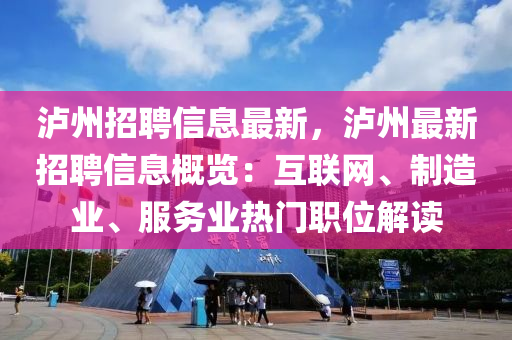 泸州招聘信息最新，泸州最新招聘信息概览：互联网、制造业、服务业热门职位解读