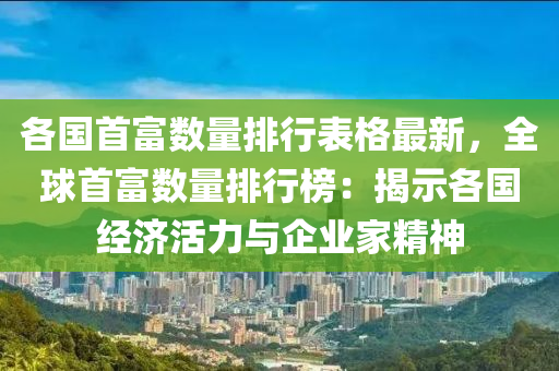 各国首富数量排行表格最新，全球首富数量排行榜：揭示各国经济活力与企业家精神