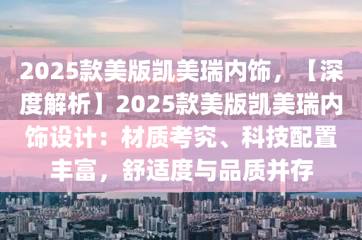 2025款美版凯美瑞内饰，【深度解析】2025款美版凯美瑞内饰设计：材质考究、科技配置丰富，舒适度与品质并存