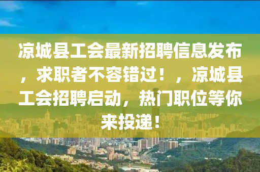 凉城县工会最新招聘信息发布，求职者不容错过！，凉城县工会招聘启动，热门职位等你来投递！