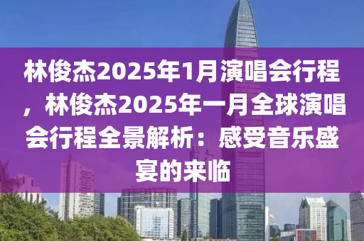 林俊杰2025年1月演唱会行程，林俊杰2025年一月全球演唱会行程全景解析：感受音乐盛宴的来临