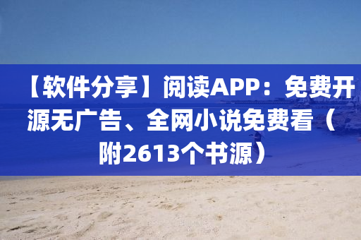 【软件分享】阅读APP：免费开源无广告、全网小说免费看（附2613个书源）