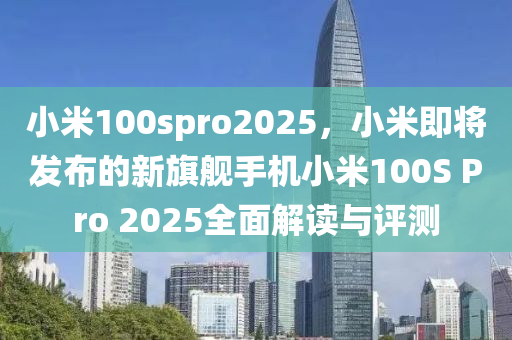 小米100spro2025，小米即将发布的新旗舰手机小米100S Pro 2025全面解读与评测