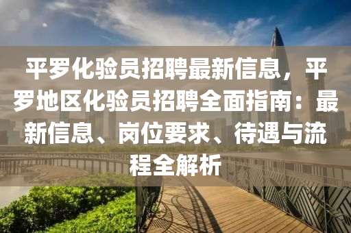 平罗化验员招聘最新信息，平罗地区化验员招聘全面指南：最新信息、岗位要求、待遇与流程全解析