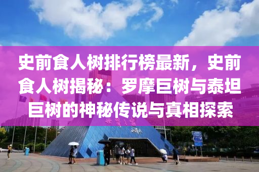 史前食人树排行榜最新，史前食人树揭秘：罗摩巨树与泰坦巨树的神秘传说与真相探索