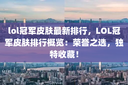 lol冠军皮肤最新排行，LOL冠军皮肤排行概览：荣誉之选，独特收藏！