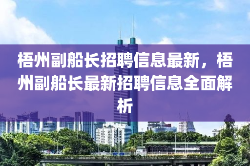 梧州副船长招聘信息最新，梧州副船长最新招聘信息全面解析