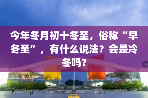 今年冬月初十冬至，俗称“早冬至”，有什么说法？会是冷冬吗？