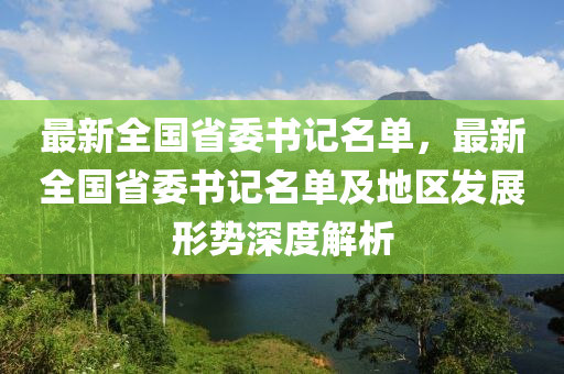 最新全国省委书记名单，最新全国省委书记名单及地区发展形势深度解析