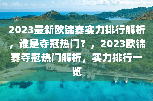 2023最新欧锦赛实力排行解析，谁是夺冠热门？，2023欧锦赛夺冠热门解析，实力排行一览