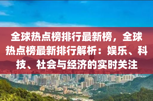 全球热点榜排行最新榜，全球热点榜最新排行解析：娱乐、科技、社会与经济的实时关注