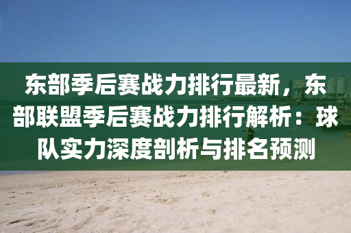 东部季后赛战力排行最新，东部联盟季后赛战力排行解析：球队实力深度剖析与排名预测