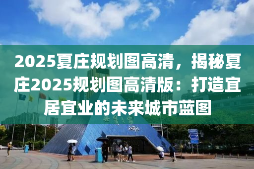 2025夏庄规划图高清，揭秘夏庄2025规划图高清版：打造宜居宜业的未来城市蓝图