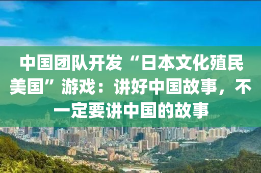 中国团队开发“日本文化殖民美国”游戏：讲好中国故事，不一定要讲中国的故事