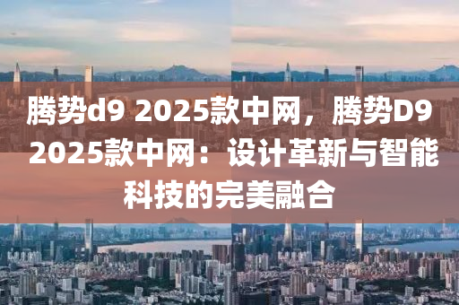 腾势d9 2025款中网，腾势D9 2025款中网：设计革新与智能科技的完美融合