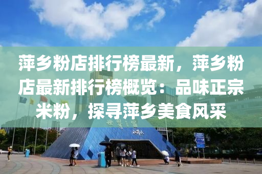 萍乡粉店排行榜最新，萍乡粉店最新排行榜概览：品味正宗米粉，探寻萍乡美食风采