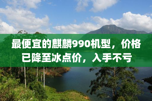 最便宜的麒麟990机型，价格已降至冰点价，入手不亏