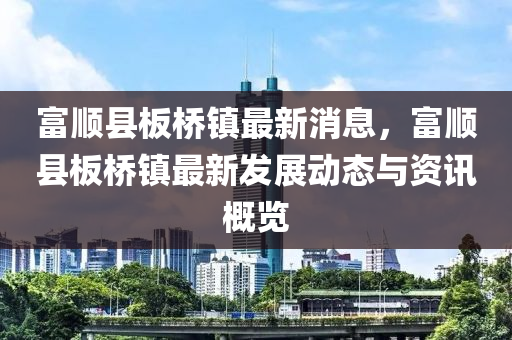 富顺县板桥镇最新消息，富顺县板桥镇最新发展动态与资讯概览