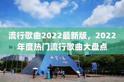 流行歌曲2022最新版，2022年度热门流行歌曲大盘点