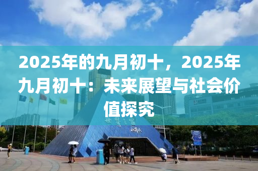 2025年的九月初十，2025年九月初十：未来展望与社会价值探究