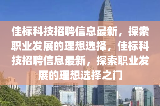 佳标科技招聘信息最新，探索职业发展的理想选择，佳标科技招聘信息最新，探索职业发展的理想选择之门