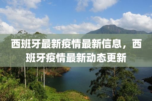 西班牙最新疫情最新信息，西班牙疫情最新动态更新