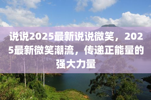 说说2025最新说说微笑，2025最新微笑潮流，传递正能量的强大力量