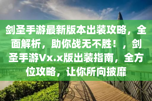 剑圣手游最新版本出装攻略，全面解析，助你战无不胜！，剑圣手游Vx.x版出装指南，全方位攻略，让你所向披靡