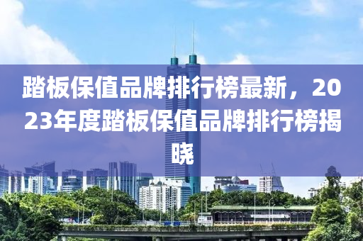 踏板保值品牌排行榜最新，2023年度踏板保值品牌排行榜揭晓