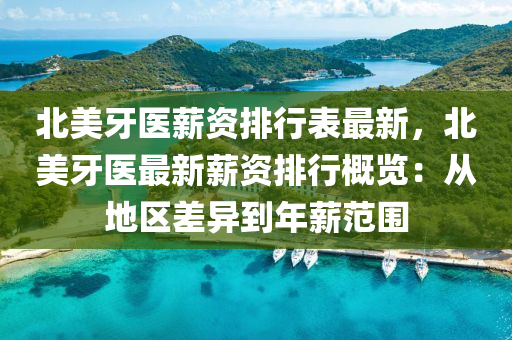 北美牙医薪资排行表最新，北美牙医最新薪资排行概览：从地区差异到年薪范围