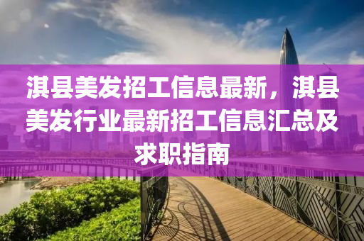 淇县美发招工信息最新，淇县美发行业最新招工信息汇总及求职指南