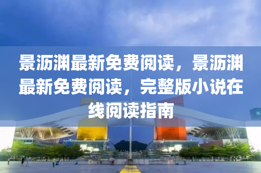 景沥渊最新免费阅读，景沥渊最新免费阅读，完整版小说在线阅读指南