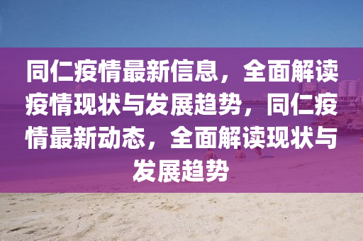 同仁疫情最新信息，全面解读疫情现状与发展趋势，同仁疫情最新动态，全面解读现状与发展趋势