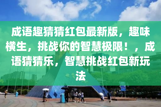 成语趣猜猜红包最新版，趣味横生，挑战你的智慧极限！，成语猜猜乐，智慧挑战红包新玩法