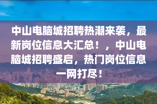 中山电脑城招聘热潮来袭，最新岗位信息大汇总！，中山电脑城招聘盛启，热门岗位信息一网打尽！