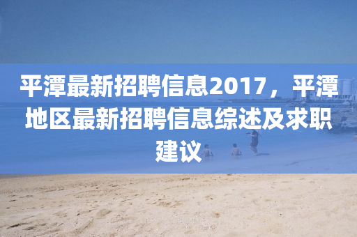 平潭最新招聘信息2017，平潭地区最新招聘信息综述及求职建议