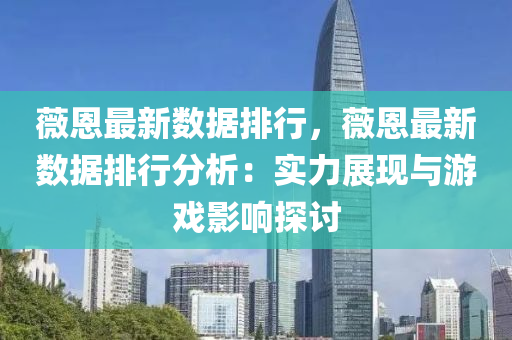 薇恩最新数据排行，薇恩最新数据排行分析：实力展现与游戏影响探讨