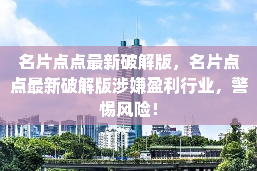 名片点点最新破解版，名片点点最新破解版涉嫌盈利行业，警惕风险！