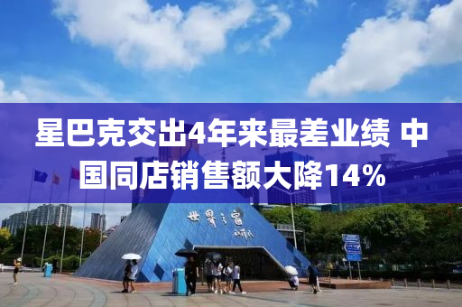 星巴克交出4年来最差业绩 中国同店销售额大降14%