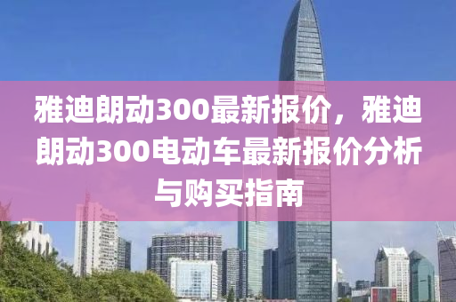 雅迪朗动300最新报价，雅迪朗动300电动车最新报价分析与购买指南