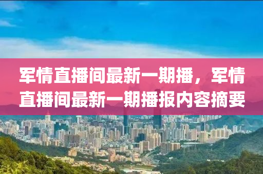 军情直播间最新一期播，军情直播间最新一期播报内容摘要