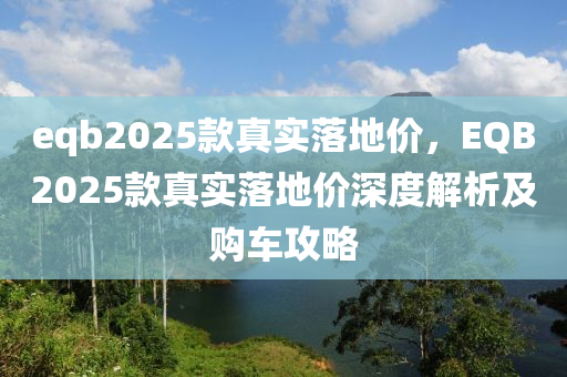 eqb2025款真实落地价，EQB2025款真实落地价深度解析及购车攻略