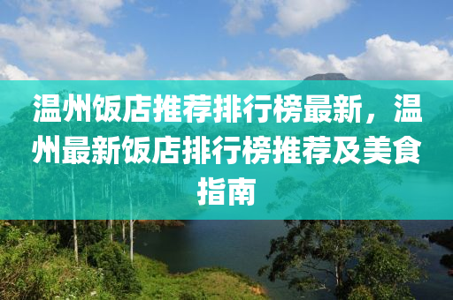 温州饭店推荐排行榜最新，温州最新饭店排行榜推荐及美食指南