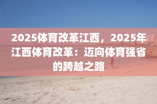 2025体育改革江西，2025年江西体育改革：迈向体育强省的跨越之路