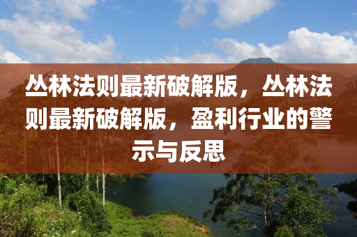 丛林法则最新破解版，丛林法则最新破解版，盈利行业的警示与反思