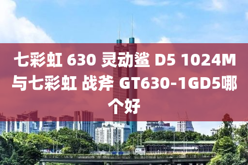 七彩虹 630 灵动鲨 D5 1024M与七彩虹 战斧 GT630-1GD5哪个好