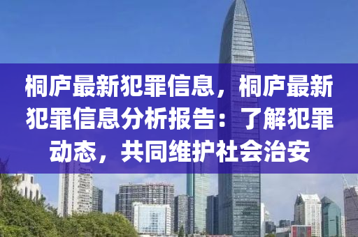 桐庐最新犯罪信息，桐庐最新犯罪信息分析报告：了解犯罪动态，共同维护社会治安