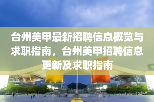 台州美甲最新招聘信息概览与求职指南，台州美甲招聘信息更新及求职指南